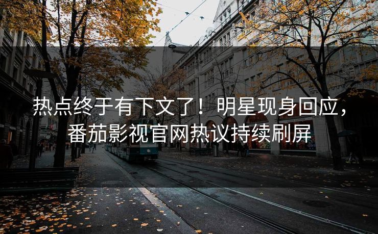 热点终于有下文了！明星现身回应，番茄影视官网热议持续刷屏