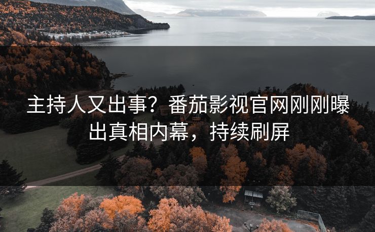 主持人又出事？番茄影视官网刚刚曝出真相内幕，持续刷屏