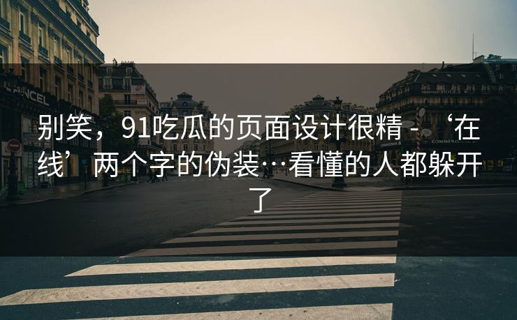 别笑，91吃瓜的页面设计很精 - ‘在线’两个字的伪装…看懂的人都躲开了