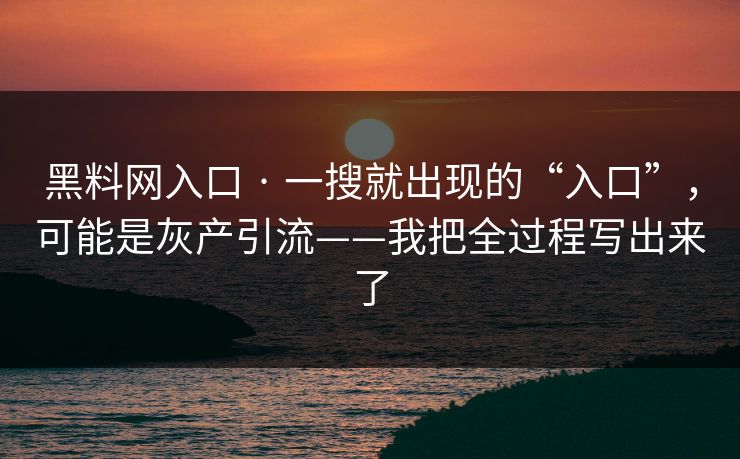 黑料网入口 · 一搜就出现的“入口”，可能是灰产引流——我把全过程写出来了